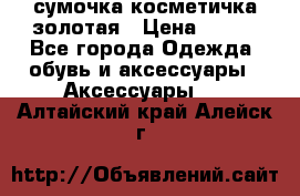 сумочка косметичка золотая › Цена ­ 300 - Все города Одежда, обувь и аксессуары » Аксессуары   . Алтайский край,Алейск г.